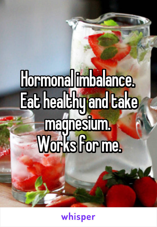 Hormonal imbalance. 
Eat healthy and take magnesium. 
Works for me.