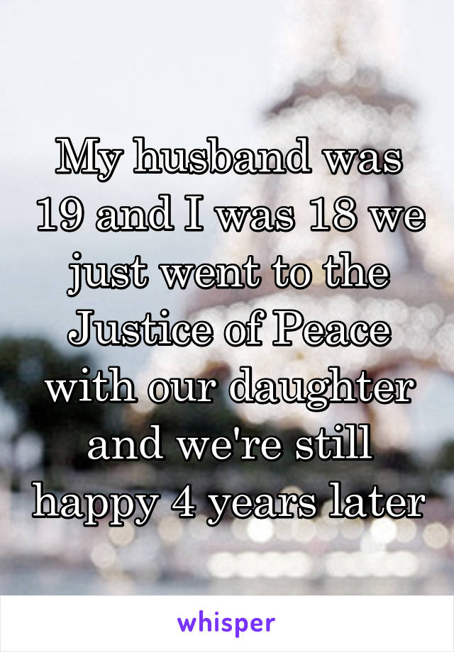 My husband was 19 and I was 18 we just went to the Justice of Peace with our daughter and we're still happy 4 years later