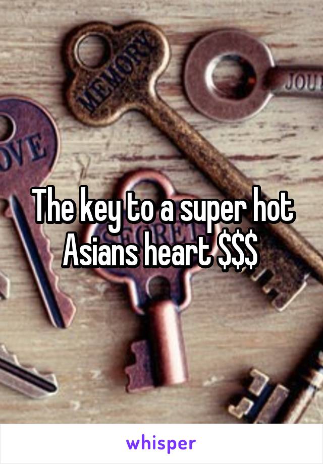 The key to a super hot Asians heart $$$ 