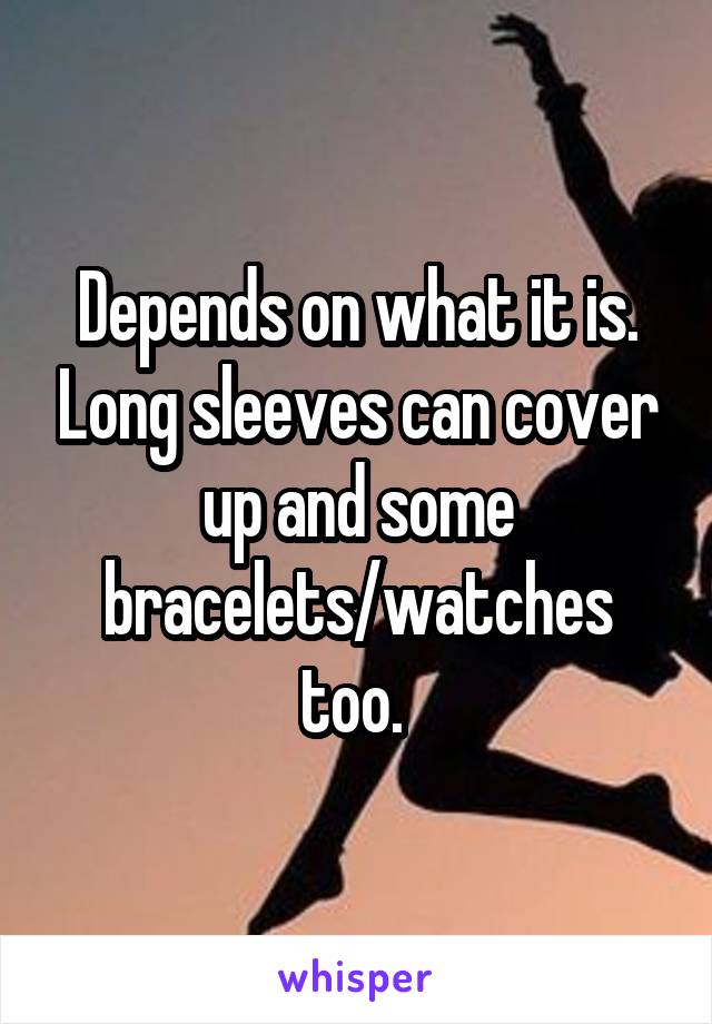 Depends on what it is. Long sleeves can cover up and some bracelets/watches too. 