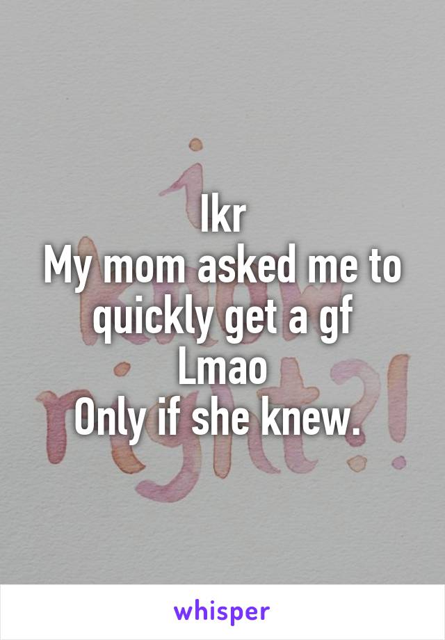 Ikr
My mom asked me to quickly get a gf
Lmao
Only if she knew. 