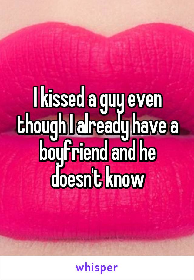 I kissed a guy even though I already have a boyfriend and he doesn't know
