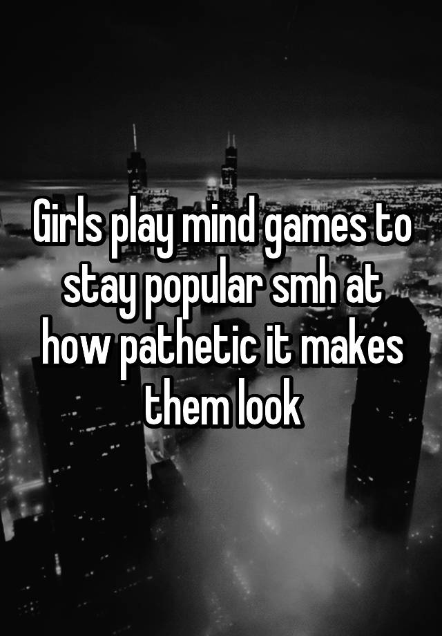 girls-play-mind-games-to-stay-popular-smh-at-how-pathetic-it-makes-them