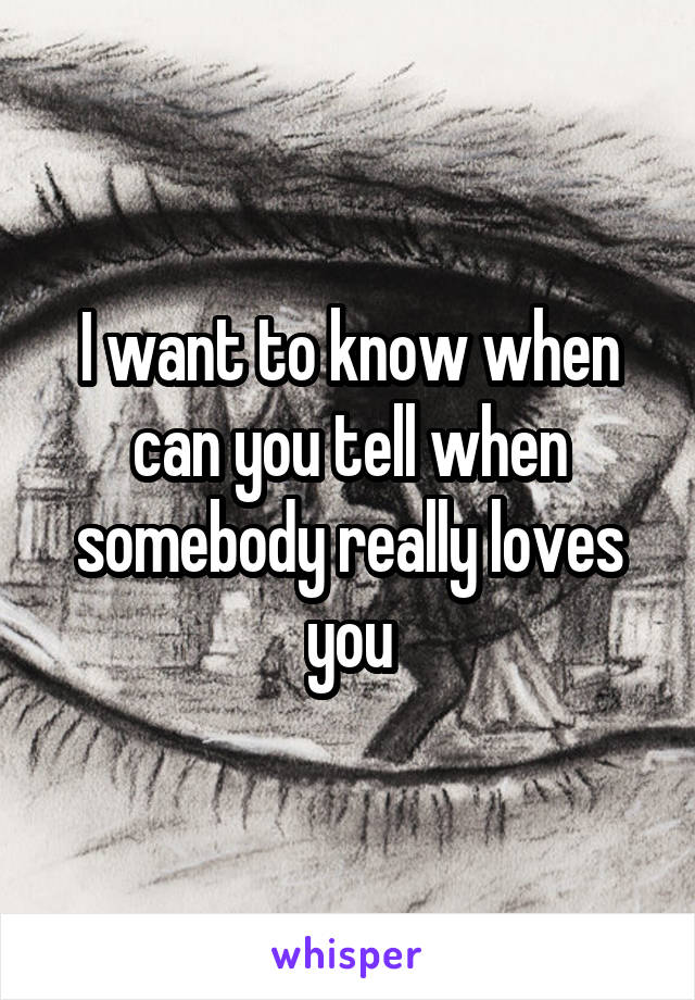 I want to know when can you tell when somebody really loves you