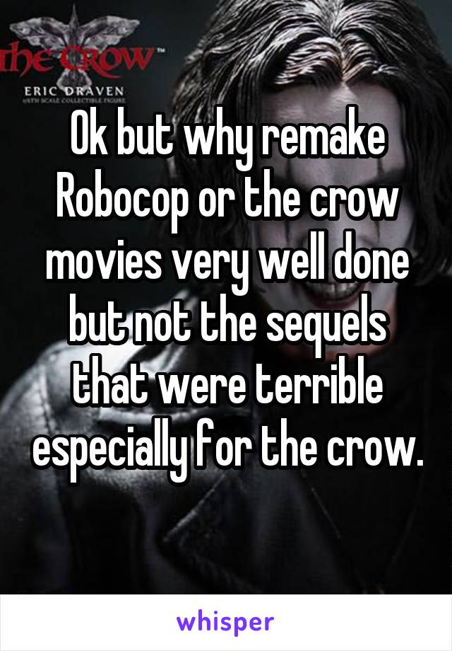 Ok but why remake Robocop or the crow movies very well done but not the sequels that were terrible especially for the crow.  