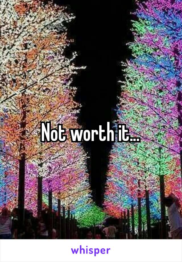 Not worth it…