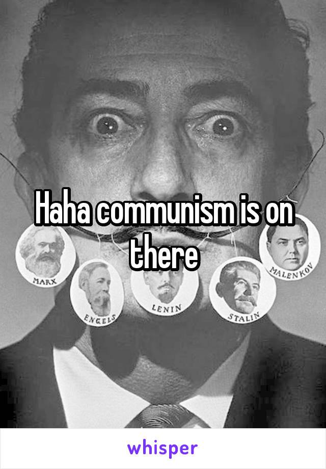 Haha communism is on there