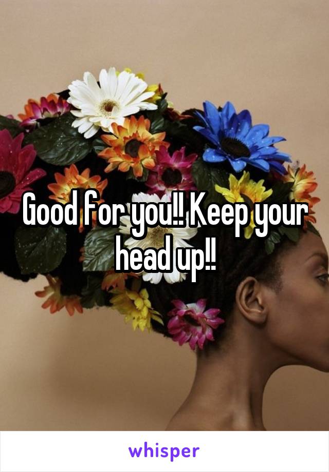 Good for you!! Keep your head up!!