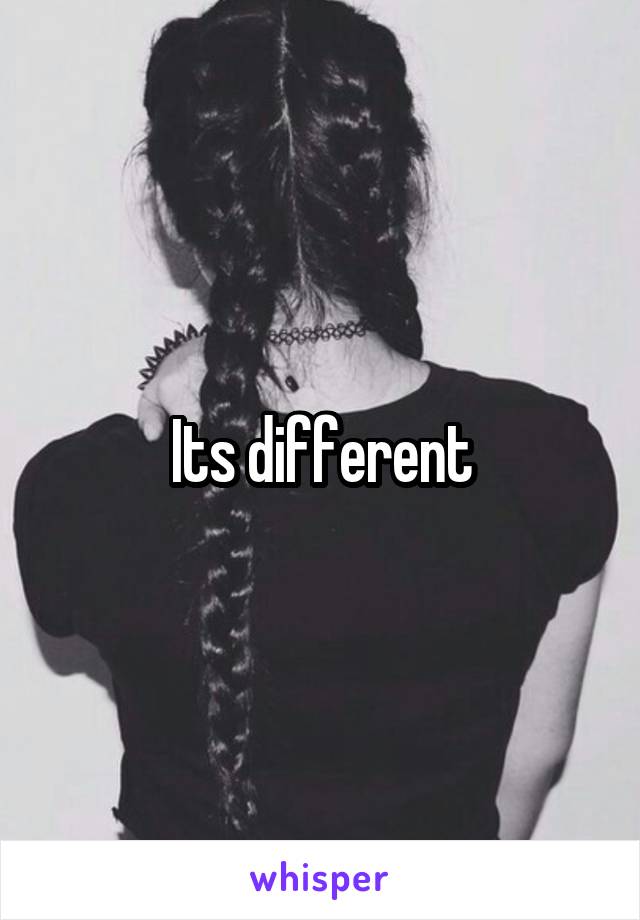 Its different