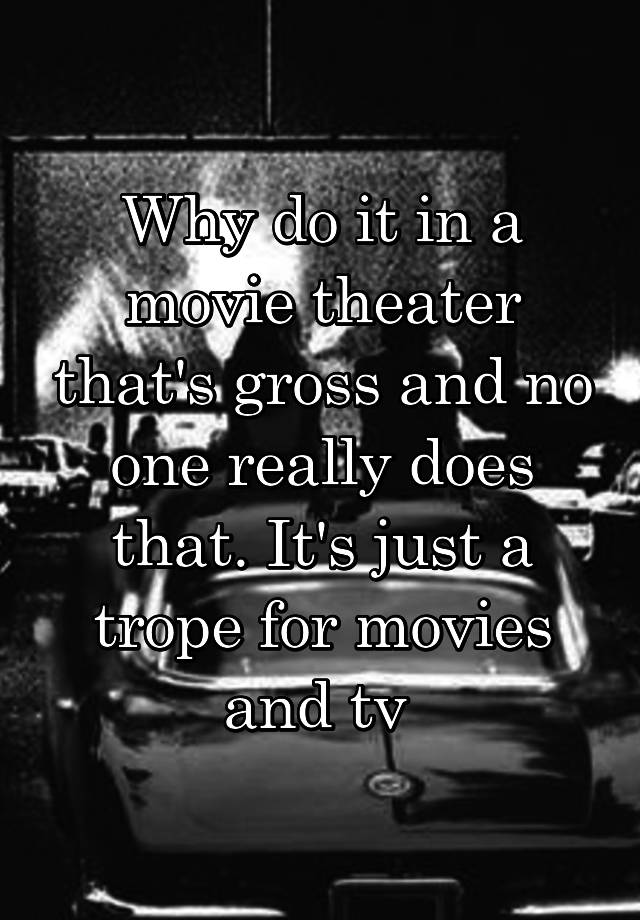 why-do-it-in-a-movie-theater-that-s-gross-and-no-one-really-does-that