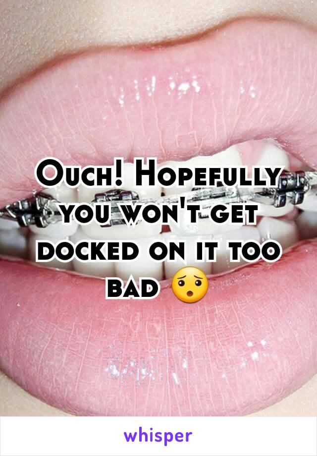 Ouch! Hopefully you won't get docked on it too bad 😯