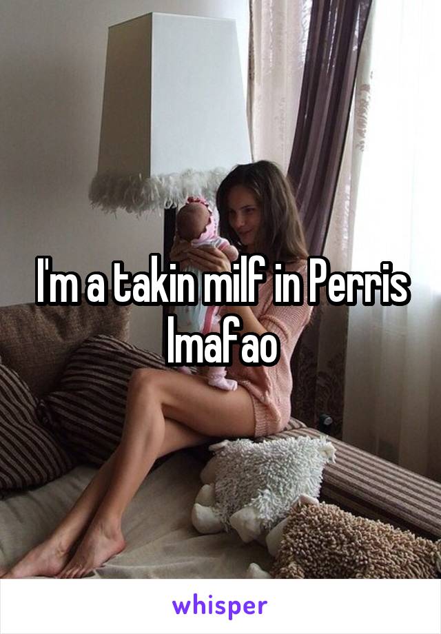 I'm a takin milf in Perris lmafao