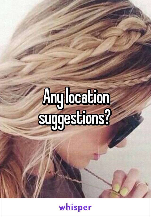 Any location suggestions? 