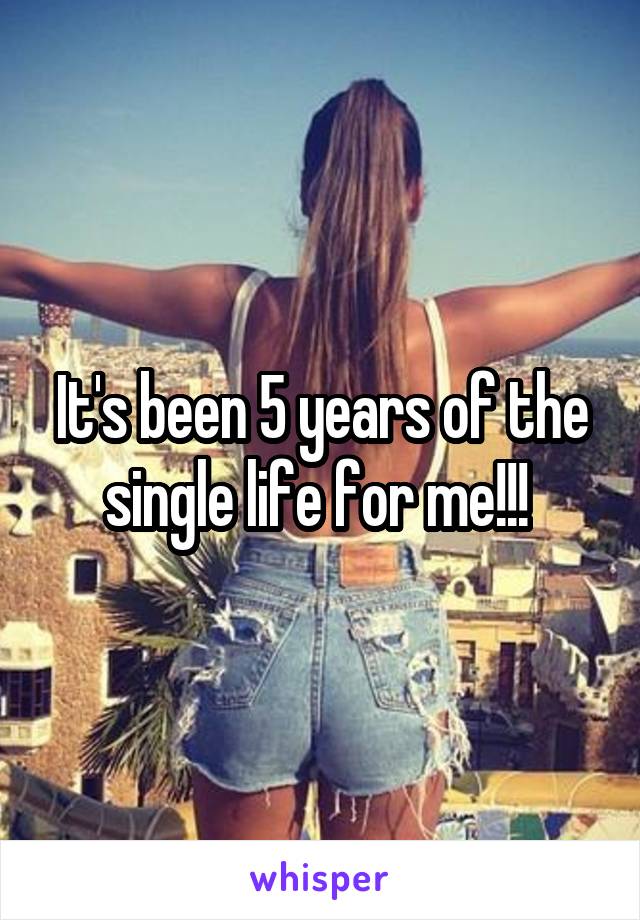 It's been 5 years of the single life for me!!! 