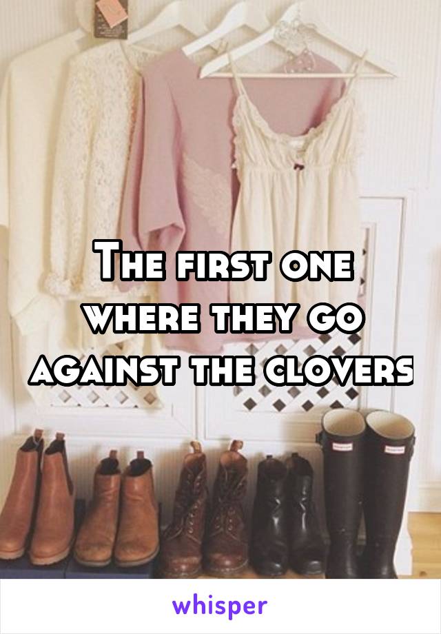 The first one where they go against the clovers