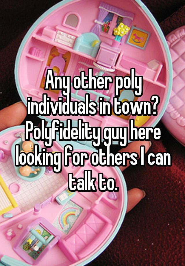 Any other poly individuals in town? Polyfidelity guy here looking for others I can talk to.