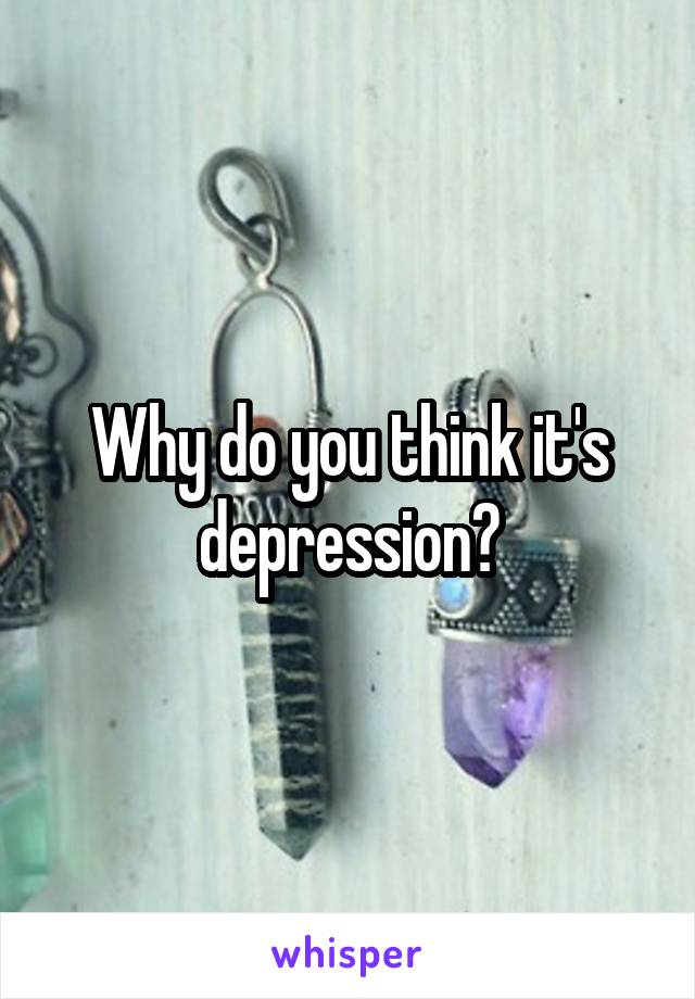 Why do you think it's depression?