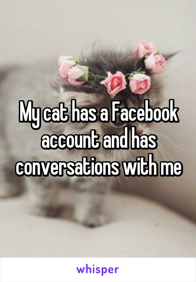 My cat has a Facebook account and has conversations with me