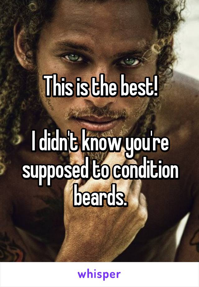 This is the best!

I didn't know you're supposed to condition beards.