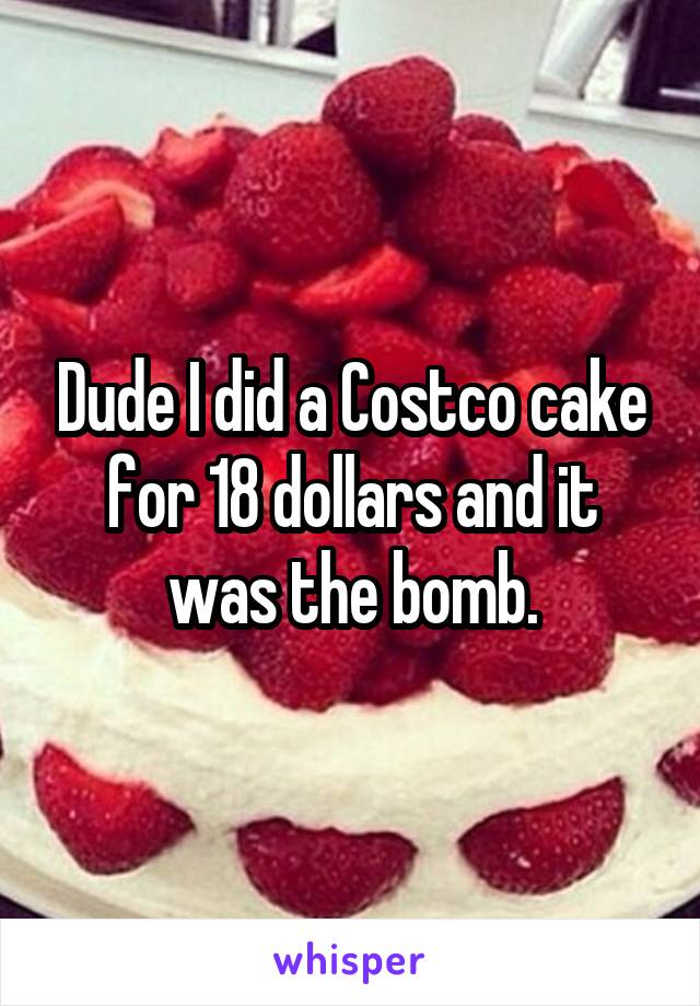 Dude I did a Costco cake for 18 dollars and it was the bomb.