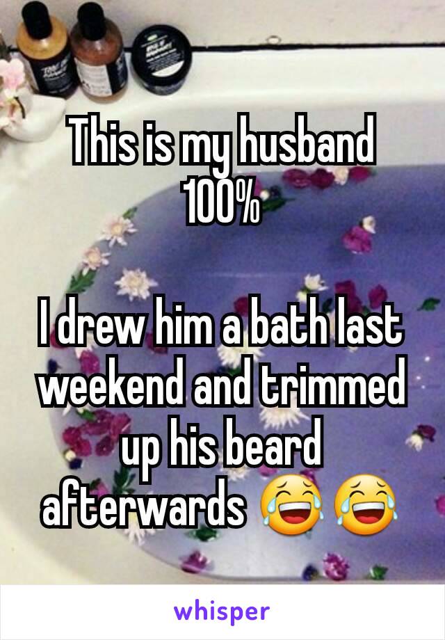 This is my husband 100%

I drew him a bath last weekend and trimmed up his beard afterwards 😂😂