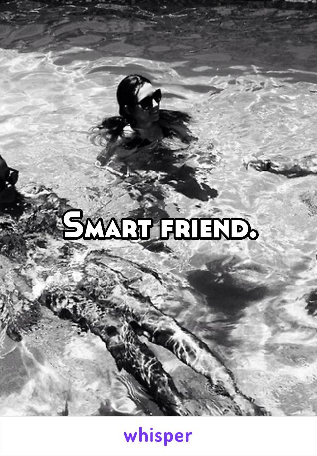 Smart friend.