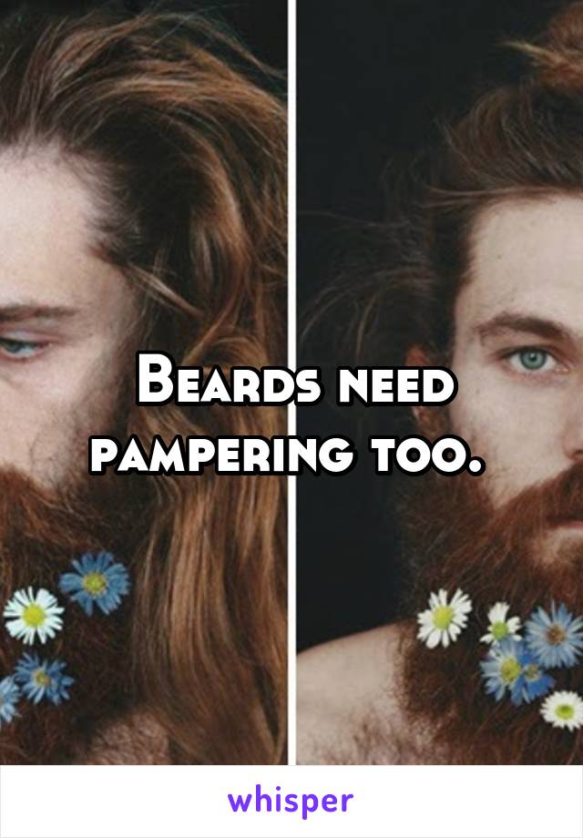 Beards need pampering too. 