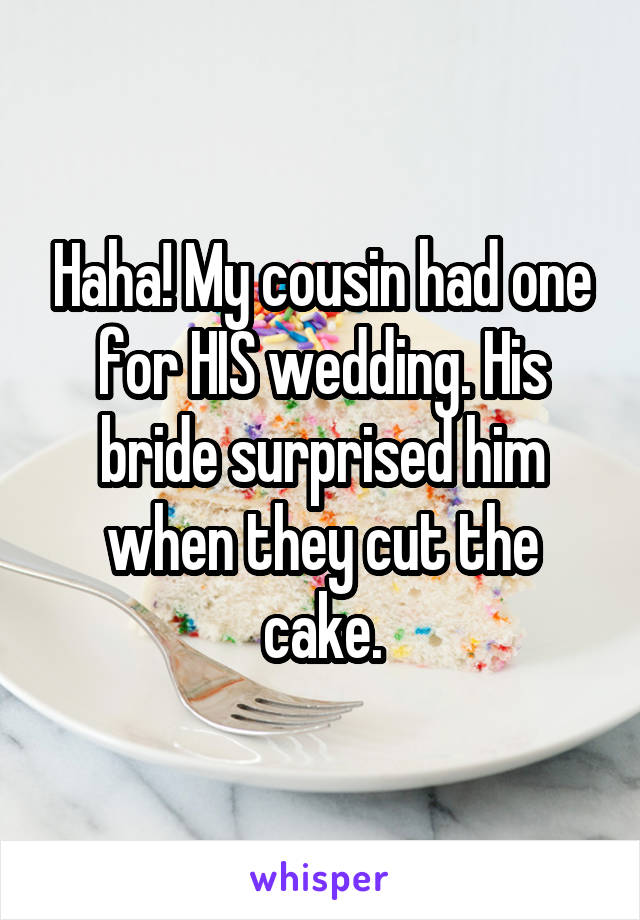 Haha! My cousin had one for HIS wedding. His bride surprised him when they cut the cake.