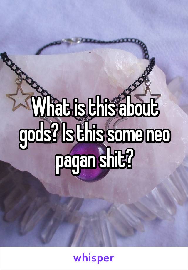 What is this about gods? Is this some neo pagan shit?