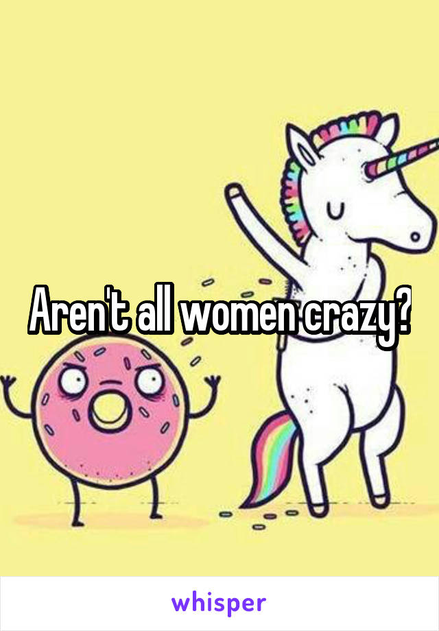 Aren't all women crazy?