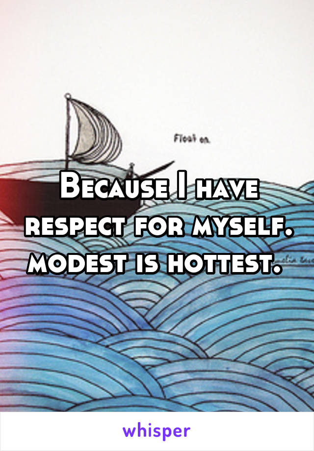 Because I have respect for myself. modest is hottest. 