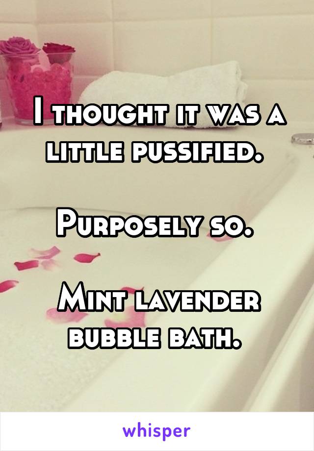 I thought it was a little pussified. 

Purposely so. 

Mint lavender bubble bath. 