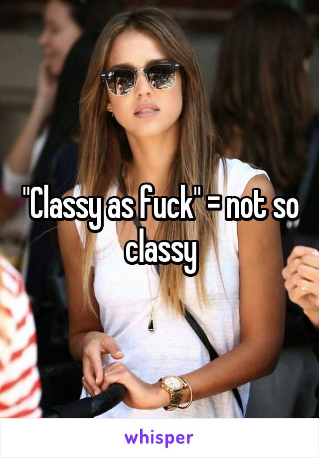 "Classy as fuck" = not so classy