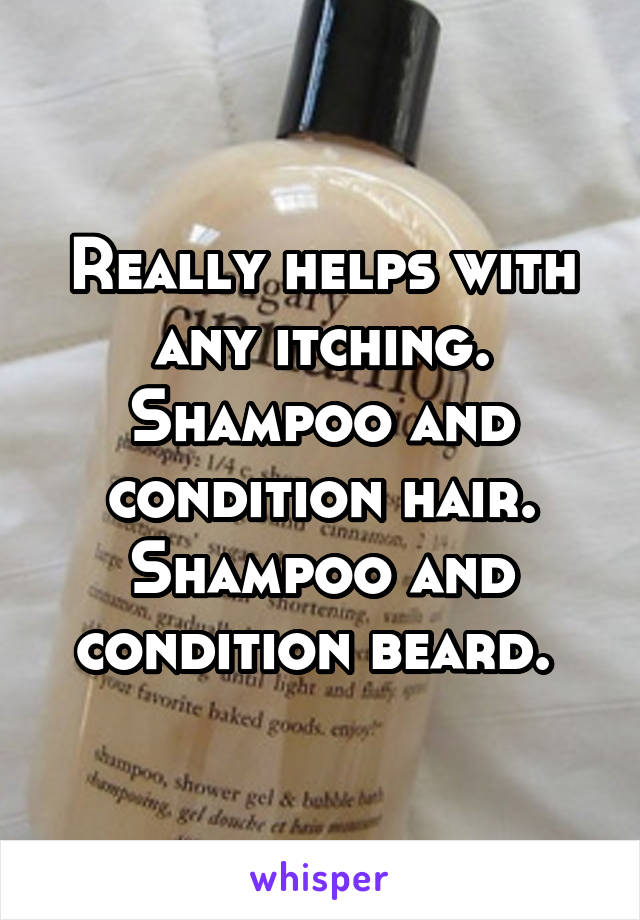 Really helps with any itching. Shampoo and condition hair. Shampoo and condition beard. 