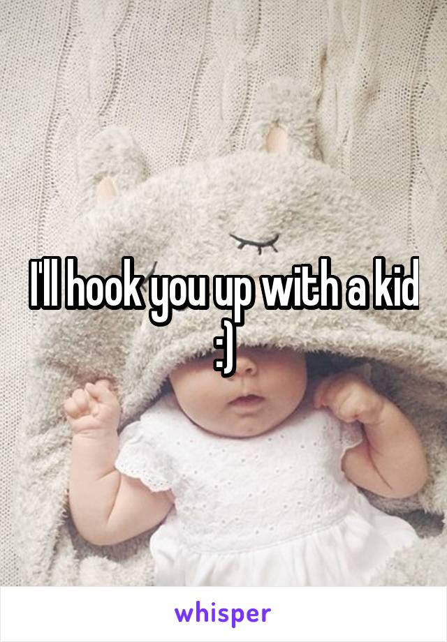 I'll hook you up with a kid :)