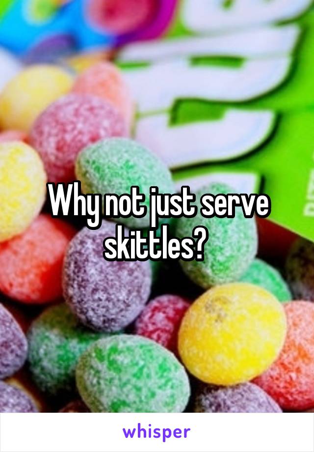 Why not just serve skittles? 