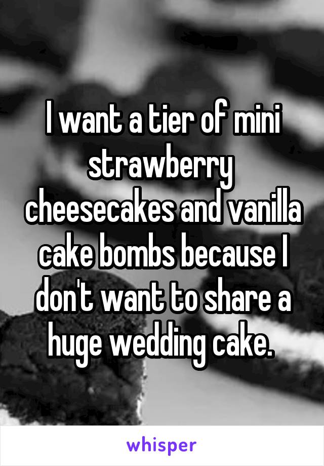 I want a tier of mini strawberry  cheesecakes and vanilla cake bombs because I don't want to share a huge wedding cake. 