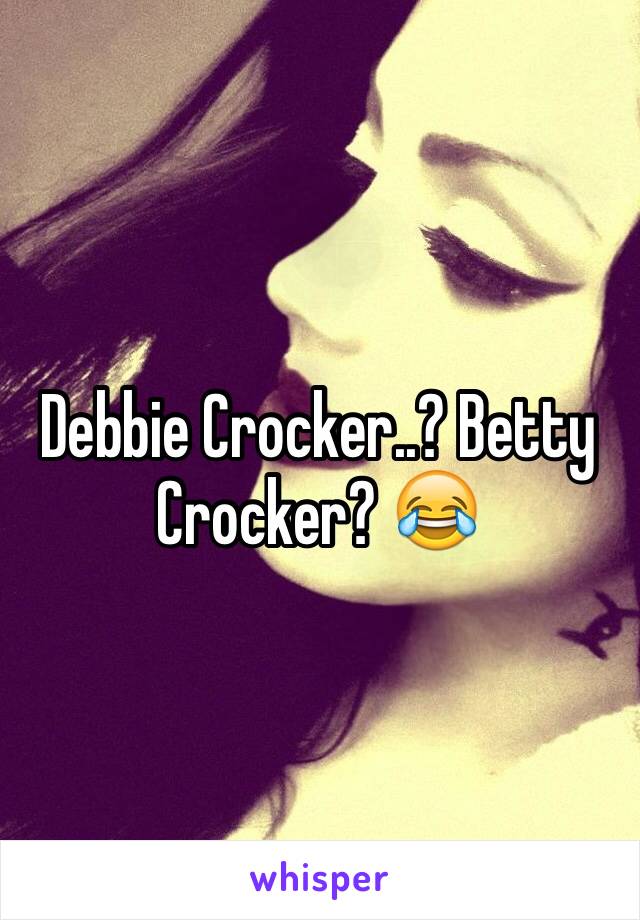 Debbie Crocker..? Betty Crocker? 😂