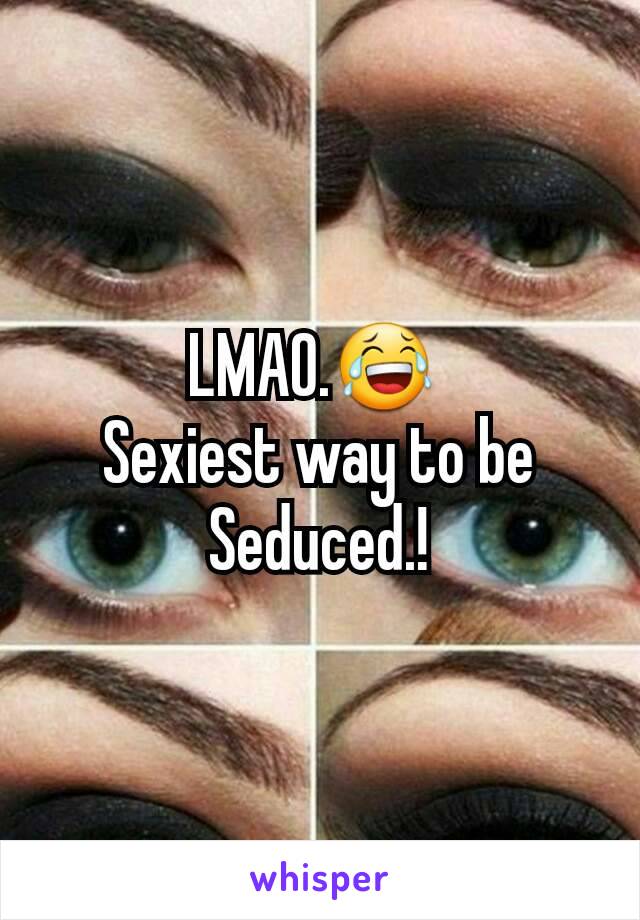 LMAO.😂 
Sexiest way to be Seduced.!