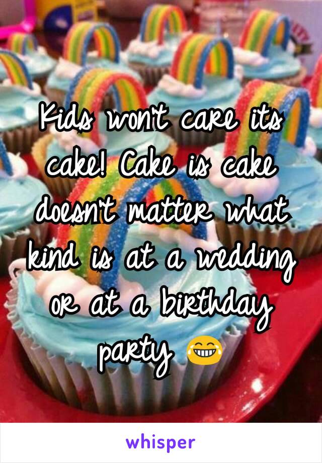 Kids won't care its cake! Cake is cake doesn't matter what kind is at a wedding or at a birthday party 😂