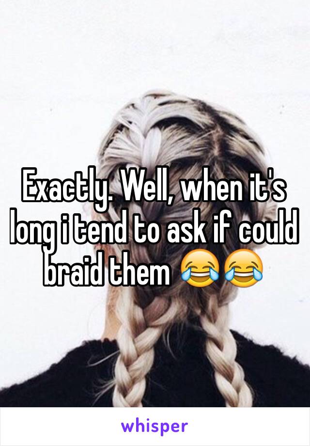 Exactly. Well, when it's long i tend to ask if could braid them 😂😂