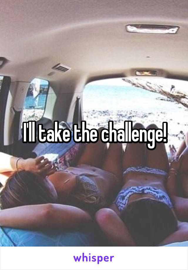 I'll take the challenge!