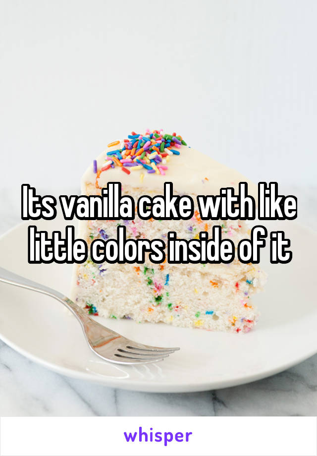 Its vanilla cake with like little colors inside of it