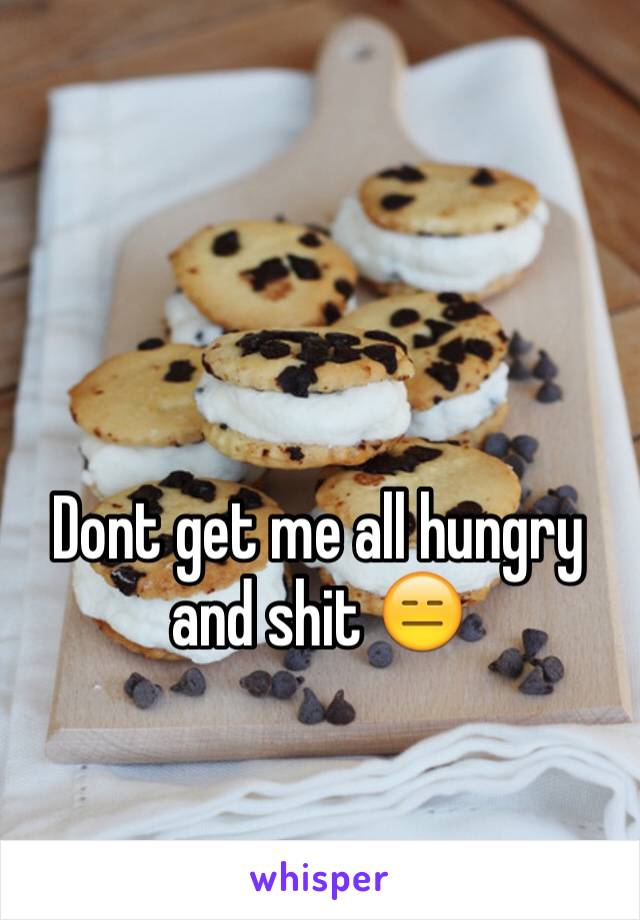 Dont get me all hungry and shit 😑