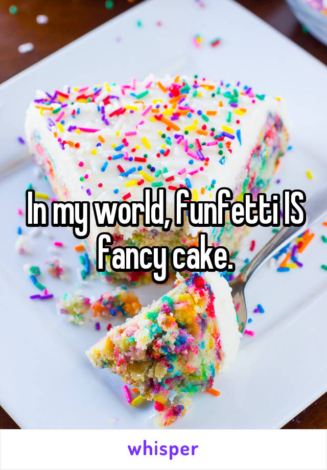 In my world, funfetti IS fancy cake.