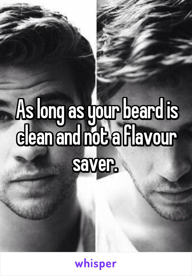 As long as your beard is clean and not a flavour saver. 