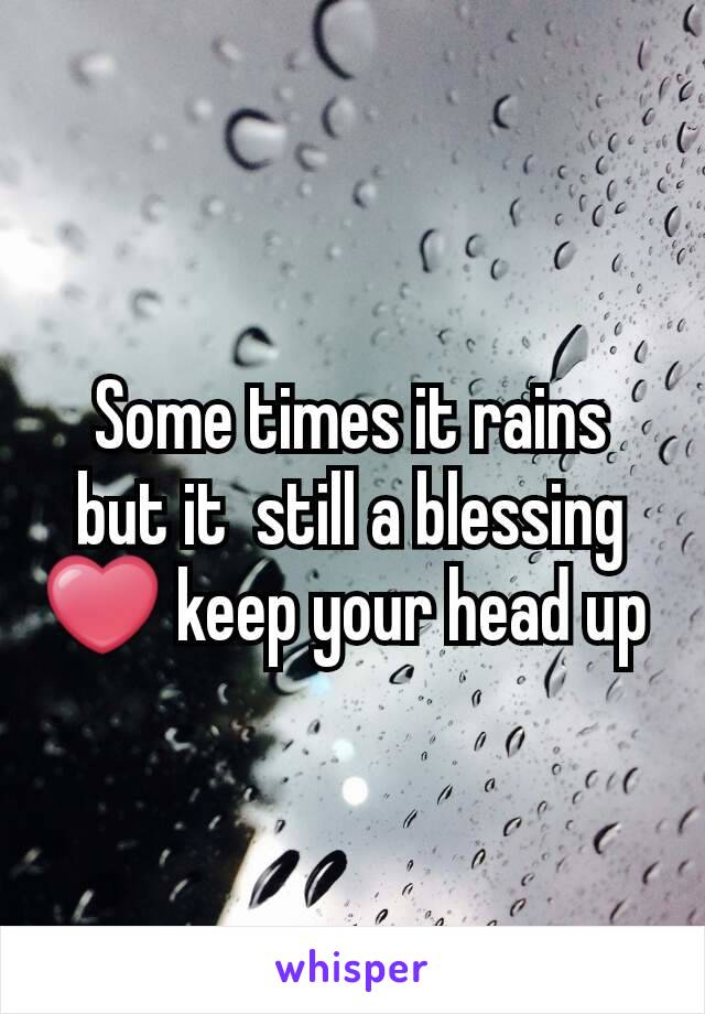 Some times it rains but it  still a blessing ❤ keep your head up 
