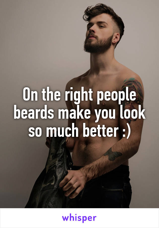 On the right people beards make you look so much better :)