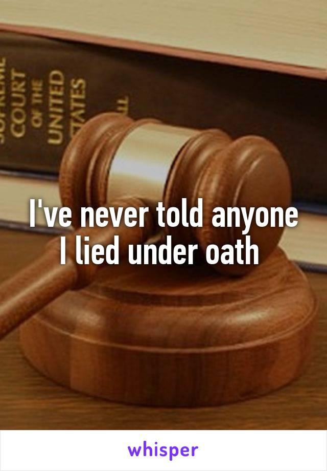 I've never told anyone I lied under oath 