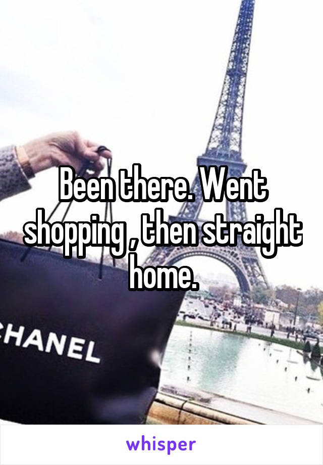 Been there. Went shopping , then straight home.